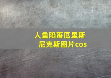 人鱼陷落厄里斯尼克斯图片cos