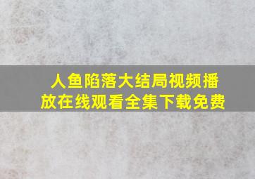 人鱼陷落大结局视频播放在线观看全集下载免费