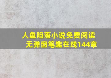 人鱼陷落小说免费阅读无弹窗笔趣在线144章