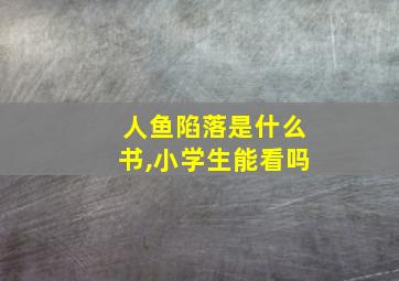 人鱼陷落是什么书,小学生能看吗