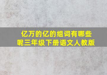 亿万的亿的组词有哪些呢三年级下册语文人教版