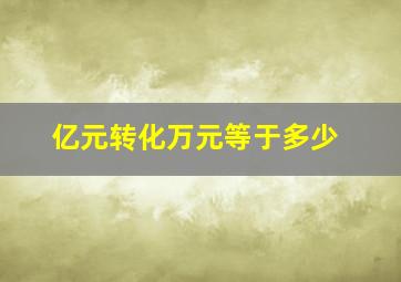 亿元转化万元等于多少