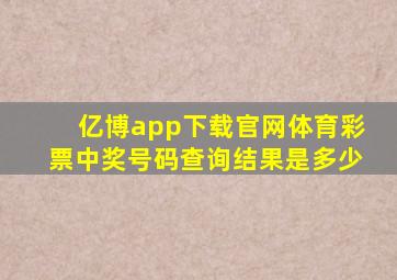 亿博app下载官网体育彩票中奖号码查询结果是多少