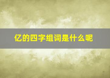 亿的四字组词是什么呢