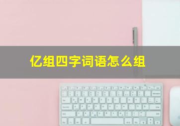 亿组四字词语怎么组