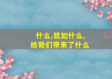 什么,犹如什么,给我们带来了什么