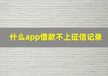 什么app借款不上征信记录