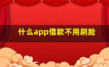 什么app借款不用刷脸