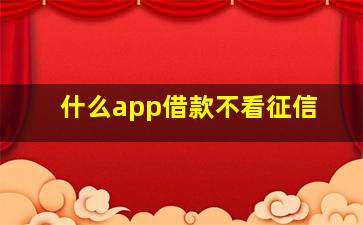 什么app借款不看征信