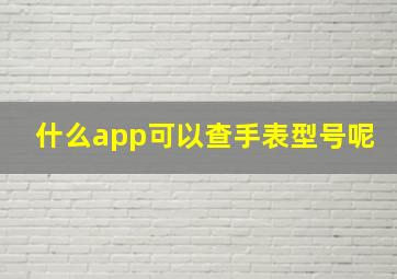 什么app可以查手表型号呢