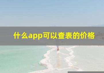 什么app可以查表的价格