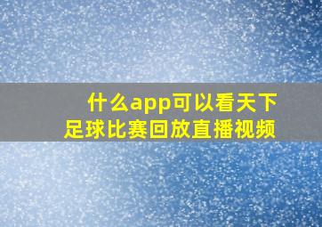 什么app可以看天下足球比赛回放直播视频