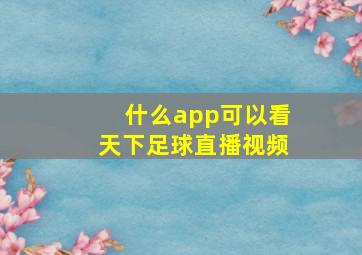 什么app可以看天下足球直播视频