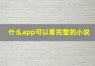 什么app可以看完整的小说