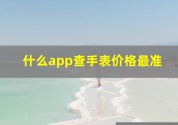 什么app查手表价格最准