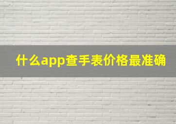 什么app查手表价格最准确