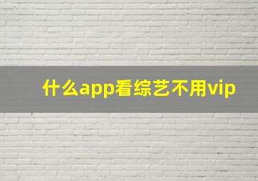 什么app看综艺不用vip