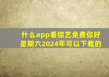 什么app看综艺免费你好星期六2024年可以下载的