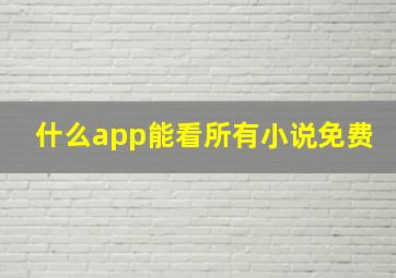 什么app能看所有小说免费