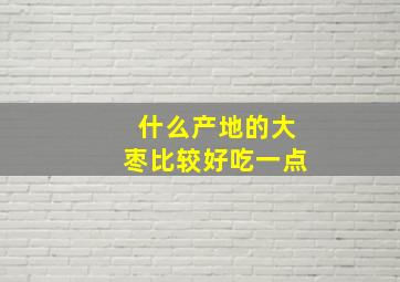 什么产地的大枣比较好吃一点