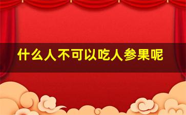 什么人不可以吃人参果呢