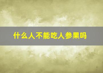 什么人不能吃人参果吗