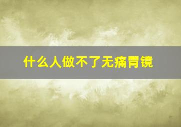 什么人做不了无痛胃镜