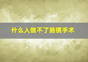 什么人做不了肠镜手术