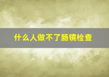 什么人做不了肠镜检查