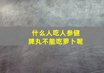 什么人吃人参健脾丸不能吃萝卜呢