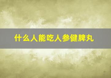 什么人能吃人参健脾丸