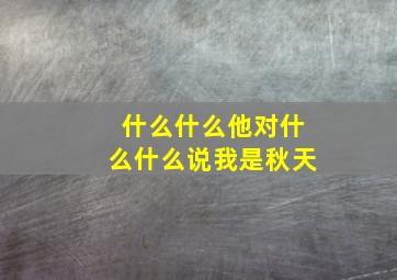 什么什么他对什么什么说我是秋天