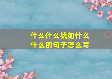 什么什么犹如什么什么的句子怎么写