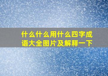 什么什么用什么四字成语大全图片及解释一下