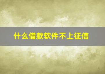 什么借款软件不上征信