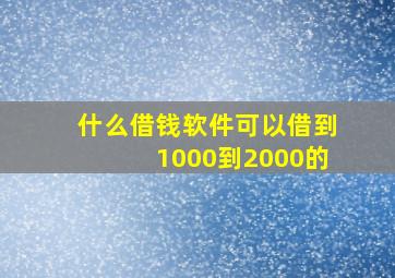 什么借钱软件可以借到1000到2000的