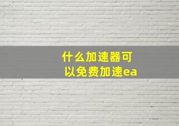 什么加速器可以免费加速ea