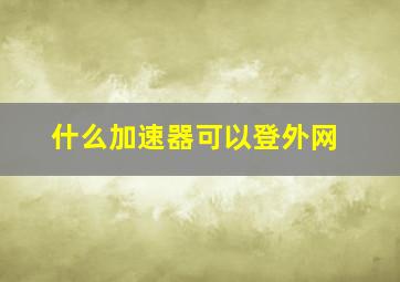 什么加速器可以登外网