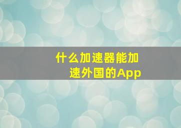 什么加速器能加速外国的App