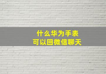 什么华为手表可以回微信聊天