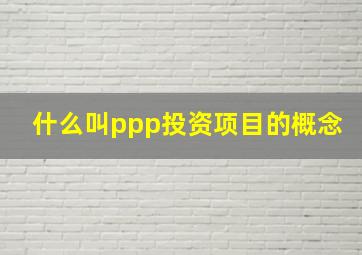 什么叫ppp投资项目的概念