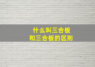 什么叫三合板和三合板的区别