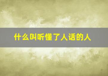 什么叫听懂了人话的人