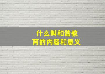 什么叫和谐教育的内容和意义