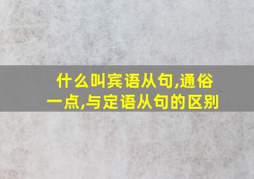 什么叫宾语从句,通俗一点,与定语从句的区别