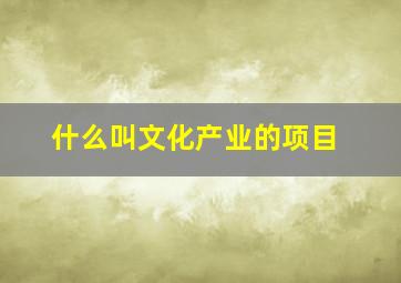 什么叫文化产业的项目