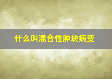 什么叫混合性肿块病变