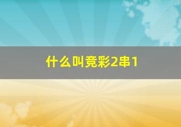 什么叫竞彩2串1