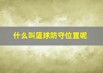 什么叫篮球防守位置呢