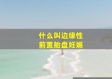 什么叫边缘性前置胎盘妊娠